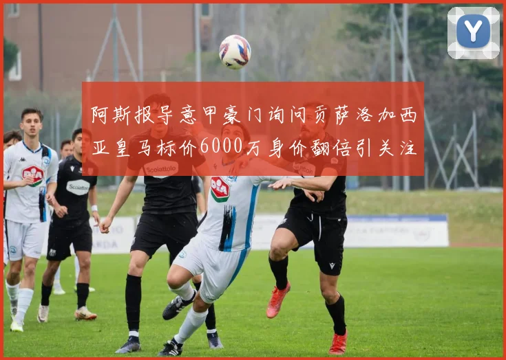 阿斯报导意甲豪门询问贡萨洛加西亚皇马标价6000万身价翻倍引关注
