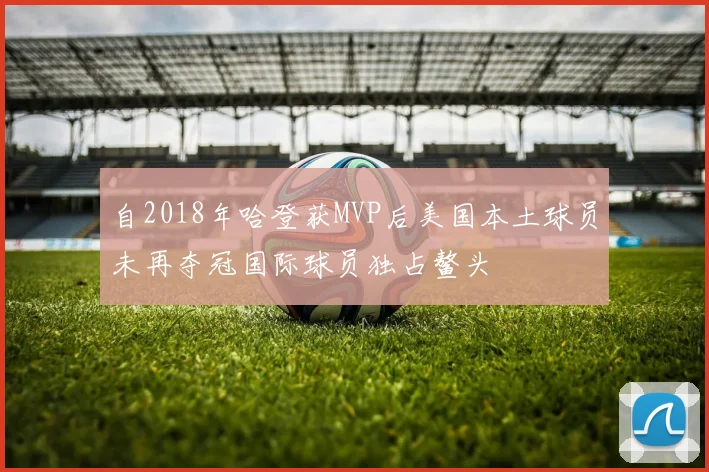 自2018年哈登获MVP后美国本土球员未再夺冠国际球员独占鳌头