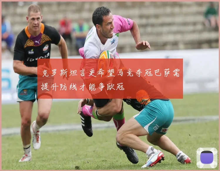 克罗斯坦言更希望马竞夺冠巴萨需提升防线才能争欧冠