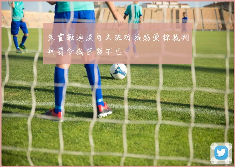 朱霍勒迪谈与文班对抗感受称裁判判罚令我困惑不已