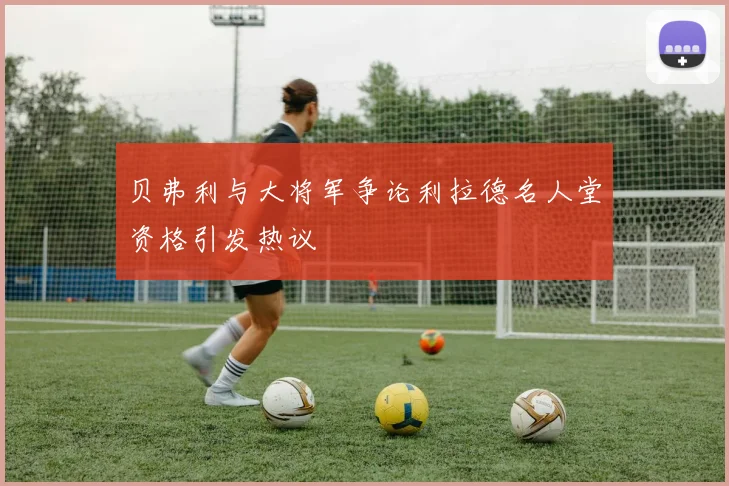 贝弗利与大将军争论利拉德名人堂资格引发热议