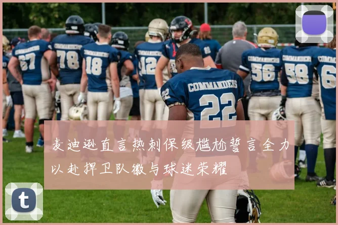 麦迪逊直言热刺保级尴尬誓言全力以赴捍卫队徽与球迷荣耀