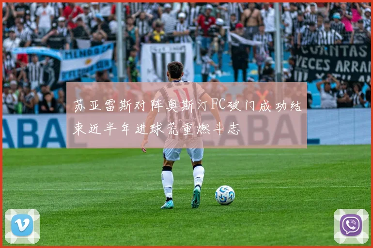 苏亚雷斯对阵奥斯汀FC破门成功结束近半年进球荒重燃斗志