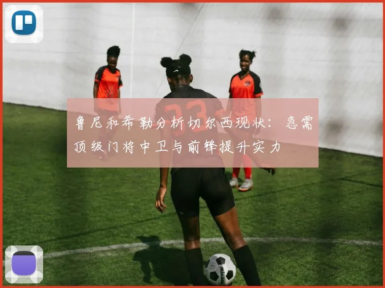 鲁尼和希勒分析切尔西现状：急需顶级门将中卫与前锋提升实力
