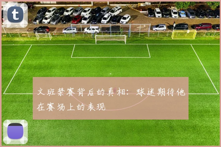 文班禁赛背后的真相：球迷期待他在赛场上的表现