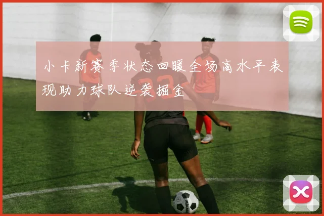 小卡新赛季状态回暖全场高水平表现助力球队逆袭掘金