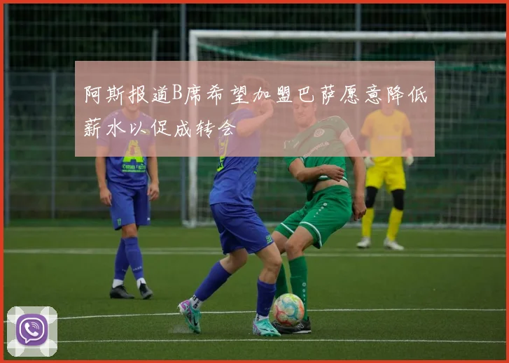 阿斯报道B席希望加盟巴萨愿意降低薪水以促成转会